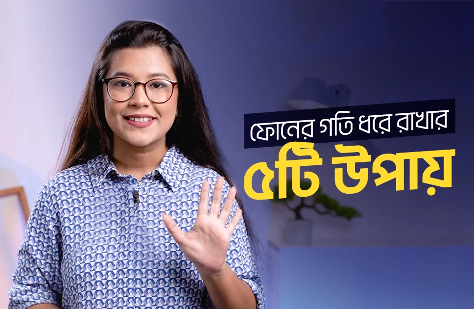 ফোনের গতি ধরে রাখার ৫টি উপায়