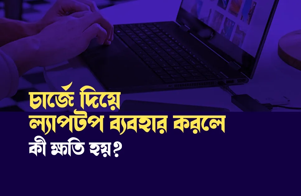 চার্জে দিয়ে ল্যাপটপ ব্যবহার করলে কি ক্ষতি হয়