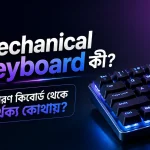 Mechanical Keyboard কী? সাধারণ কিবোর্ড থেকে পার্থক্য কোথায়?