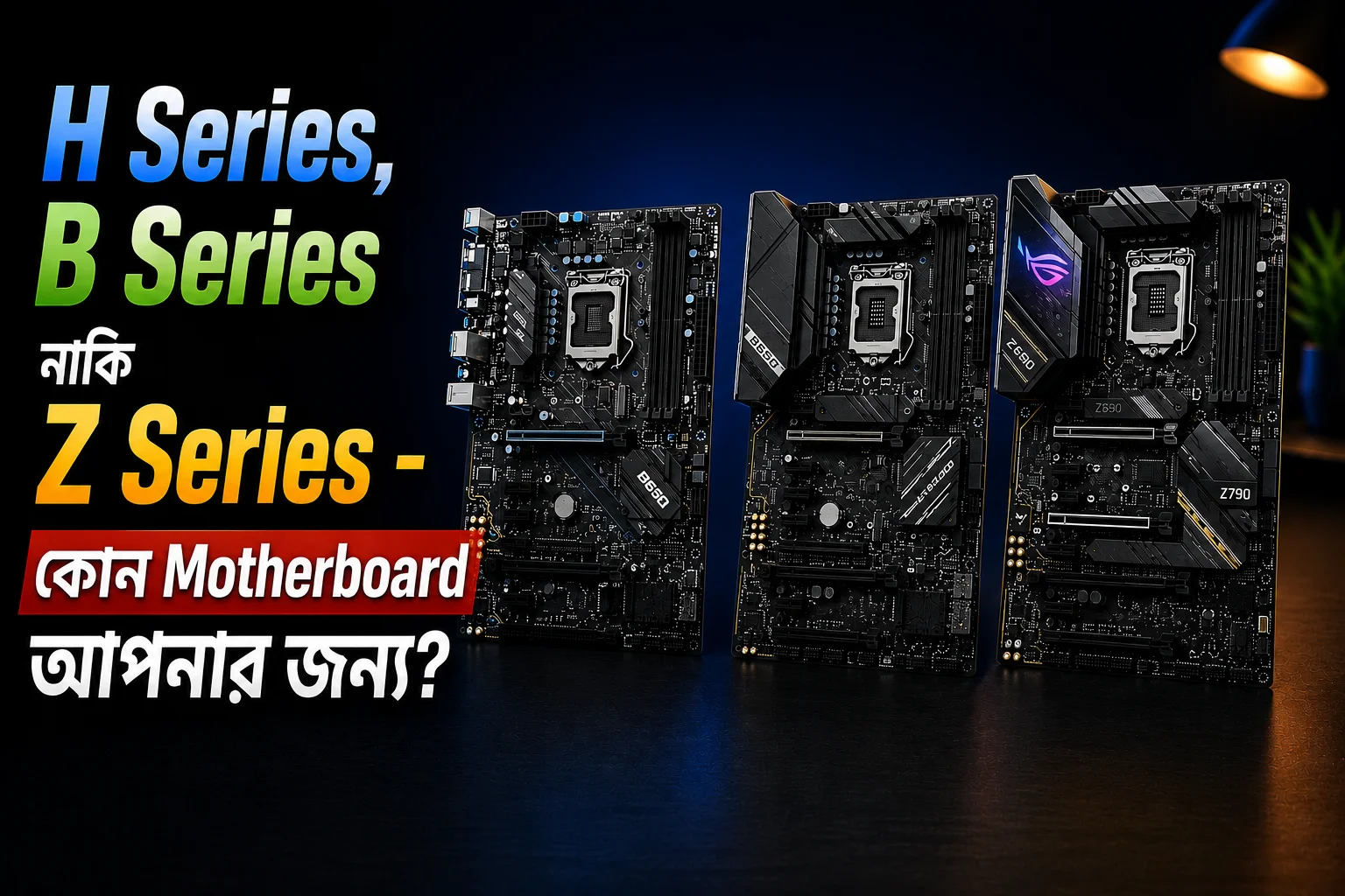 H Series, B Series নাকি Z Series - কোন Motherboard আপনার জন্য