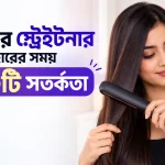 হেয়ার স্ট্রেইটনার ব্যবহারের সময় ১০টি সতর্কতা